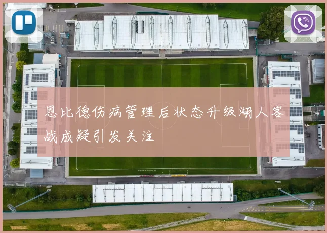 恩比德伤病管理后状态升级湖人客战成疑引发关注