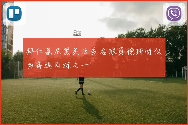 拜仁慕尼黑关注多名球员德斯特仅为备选目标之一
