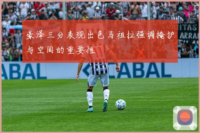 豪泽三分表现出色马祖拉强调掩护与空间的重要性