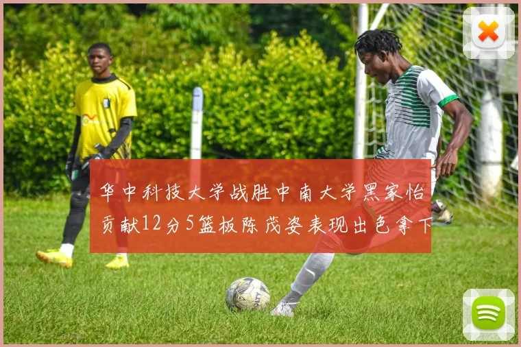 华中科技大学战胜中南大学黑家怡贡献12分5篮板陈茂姿表现出色拿下19分7篮板