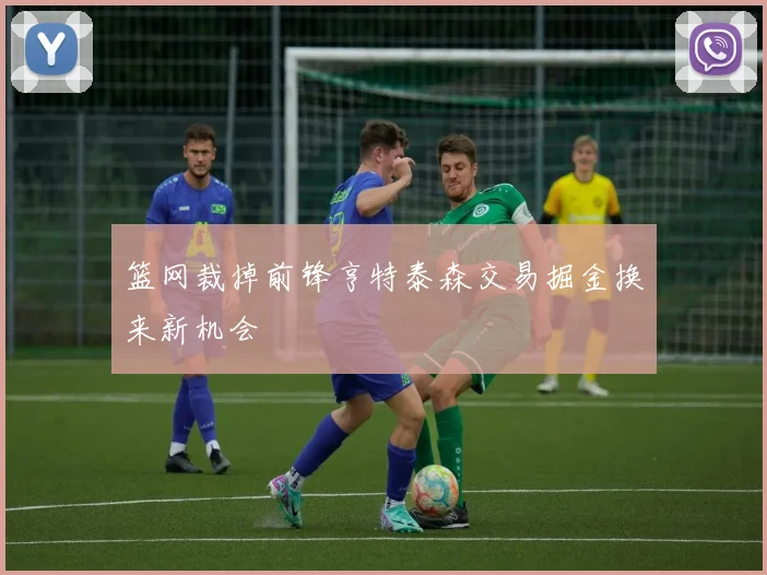篮网裁掉前锋亨特泰森交易掘金换来新机会