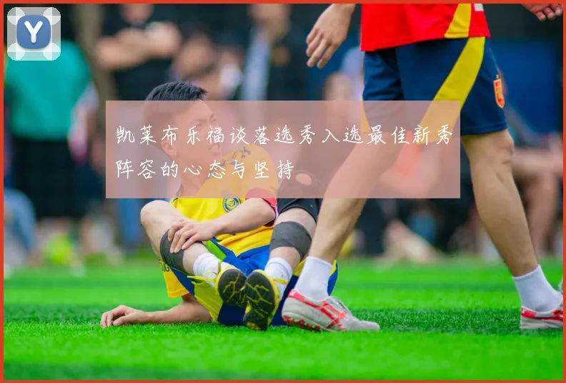 凯莱布乐福谈落选秀入选最佳新秀阵容的心态与坚持