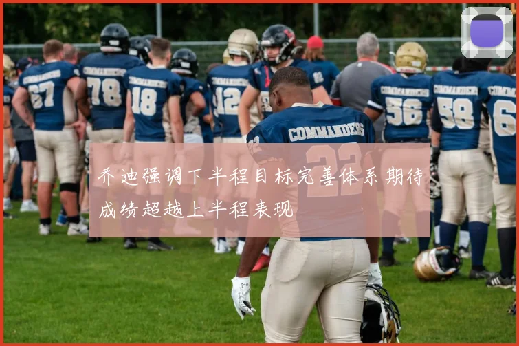 乔迪强调下半程目标完善体系期待成绩超越上半程表现