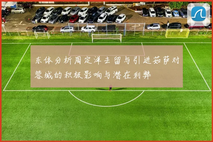 东体分析周定洋去留与引进茹萨对蓉城的积极影响与潜在利弊
